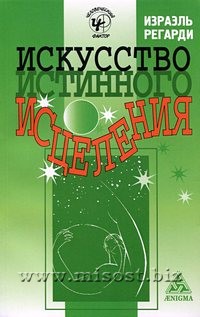 Искусство истинного исцеления: бесконечное могущество молитвы и визуализации. Израэль Регарди