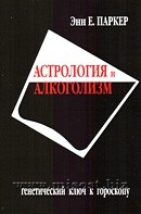 Астрология и алкоголизм. Генетический ключ к гороскопу. Энн Е. Паркер