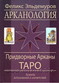 Арканология. Придворные Арканы Таро: аспекты истолкований и соответствий. Феликс Эльдемуров