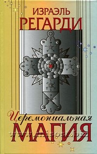 Церемониальная магия: структура, подготовка и проведение ритуала. Израэль Регарди