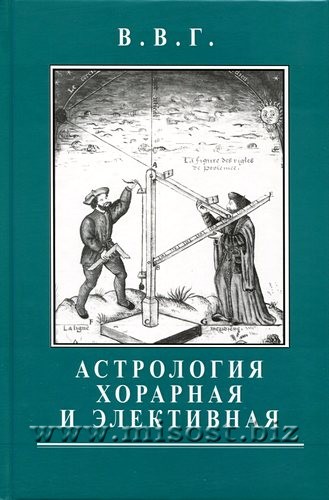 Астрология хорарная и элективная. Гибкость разума вместо жесткости правил. Горбацевич Владимир (В.В.Г.)